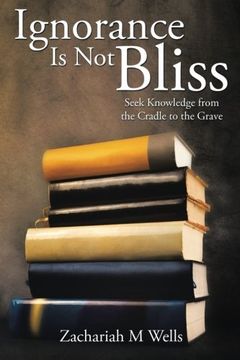 portada Ignorance Is Not Bliss: Seek Knowledge from the Cradle to the Grave