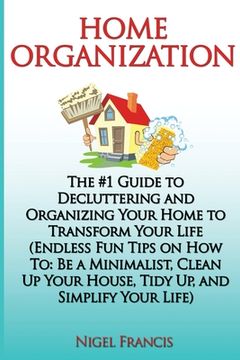 portada Home Organization: The #1 Guide to Decluttering and Organizing Your Home to Transform Your Life: (Endless Fun Tips On How To: Be a Minima (in English)
