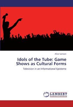 portada Idols of the Tube: Game Shows as Cultural Forms: Television in an Informational Episteme