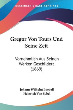 portada Gregor Von Tours Und Seine Zeit: Vornehmlich Aus Seinen Werken Geschildert (1869) (en Alemán)