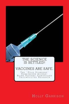 portada The Science is Settled! Vaccines are Safe.: The "Gold Standard" Randomized Double-Blind Placebo Controlled Unconflicted Research (in English)
