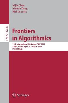 portada Frontiers in Algorithmics: 13th International Workshop, Faw 2019, Sanya, China, April 29 - May 3, 2019, Proceedings (in English)