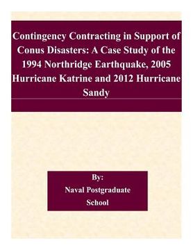 portada Contingency Contracting in Support of Conus Disasters: A Case Study of the 1994 Northridge Earthquake, 2005 Hurricane Katrine and 2012 Hurricane Sandy (en Inglés)
