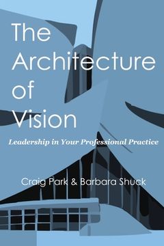 portada The Architecture of Vision: Leadership in Your Professional Practice (en Inglés)