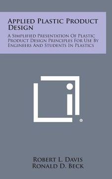 portada Applied Plastic Product Design: A Simplified Presentation of Plastic Product Design Principles for Use by Engineers and Students in Plastics (en Inglés)