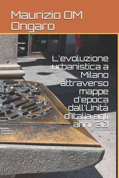 portada L'evoluzione urbanistica a Milano attraverso mappe d'epoca dall'Unità d'Italia agli anni '30 (en Italiano)