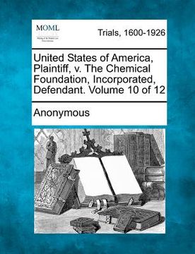 portada united states of america, plaintiff, v. the chemical foundation, incorporated, defendant. volume 10 of 12 (en Inglés)