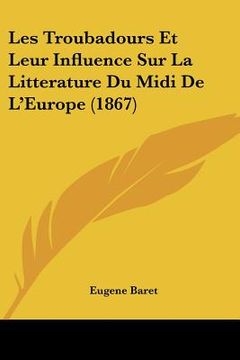 portada Les Troubadours Et Leur Influence Sur La Litterature Du Midi De L'Europe (1867) (en Francés)