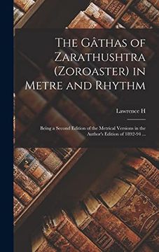 portada The Gâthas of Zarathushtra (Zoroaster) in Metre and Rhythm: Being a Second Edition of the Metrical Versions in the Author's Edition of 1892-94. (en Inglés)