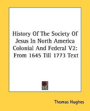 portada history of the society of jesus in north america colonial and federal v2: from 1645 till 1773 text (en Inglés)