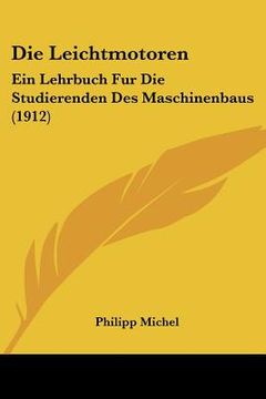 portada Die Leichtmotoren: Ein Lehrbuch Fur Die Studierenden Des Maschinenbaus (1912) (in German)