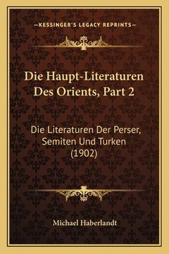 portada Die Haupt-Literaturen Des Orients, Part 2: Die Literaturen Der Perser, Semiten Und Turken (1902) (in German)