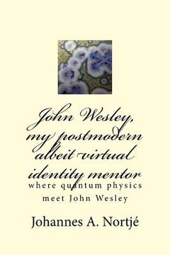 portada John Wesley, my postmodern albeit virtual identity mentor: where quantum physics meet John Wesley (en Inglés)