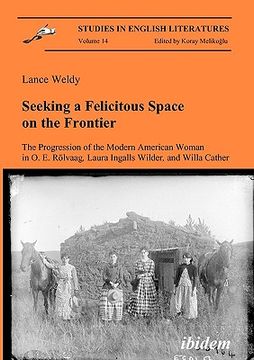 portada seeking a felicitous space on the frontier. the progression of the modern american woman in o. e. rlvaag, laura ingalls wilder, and willa cather (en Inglés)