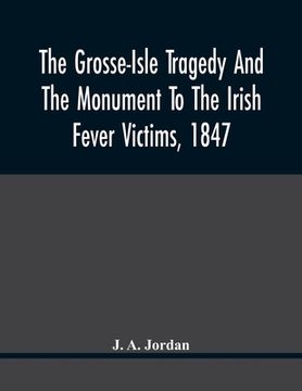 portada The Grosse-Isle Tragedy And The Monument To The Irish Fever Victims, 1847;; Reprinted, With Additional Information And Illustrations, From The Daily T (en Inglés)