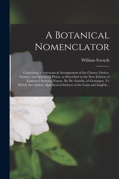 portada A Botanical Nomenclator: Containing a Systematical Arrangement of the Classes, Orders, Genera, and Species of Plants, as Described in the New E
