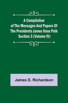portada A Compilation of the Messages and Papers of the Presidents Section 3 (Volume IV) James Knox Polk (en Inglés)