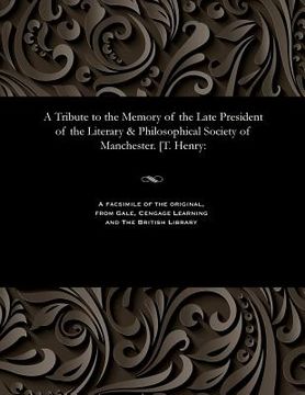 portada A Tribute to the Memory of the Late President of the Literary & Philosophical Society of Manchester. [t. Henry