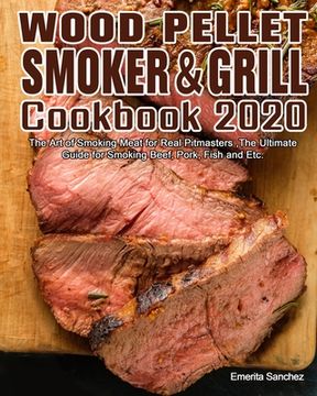 portada Wood Pellet Smoker and Grill Cookbook #2020: The Art of Smoking Meat for Real Pitmasters, The Ultimate Guide for Smoking Beef, Pork, Fish and Etc. (en Inglés)