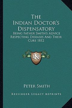 portada the indian doctor's dispensatory: being father smith's advice respecting diseases and their cure 1812 (en Inglés)