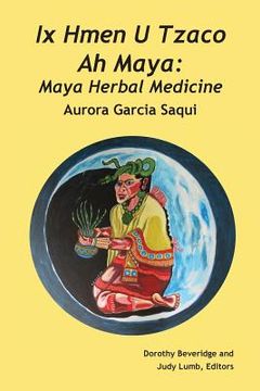portada Ix Hmen U Tzaco Ah Maya: Maya Herbal Medicine (en Inglés)