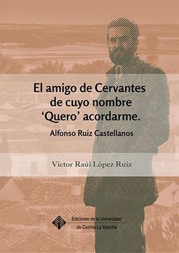 portada El amigo de Cervantes de cuyo nombre `Quero '  acordarme: Alfonso Ruiz Castellanos (EDICIONES INSTITUCIONALES)