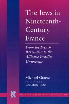 portada The Jews in Nineteenth-Century France: From the French Revolution to the Alliance Israélite Universelle (Stanford Studies in Jewish History and Culture) (en Inglés)