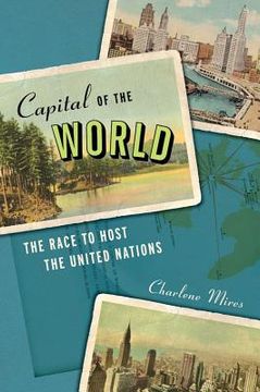portada capital of the world: the race to host the united nations (en Inglés)