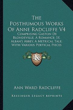 portada the posthumous works of anne radcliffe v4: comprising gaston de blondeville, a romance; st. alban's abbey, a metrical tale; with various poetical piec (in English)