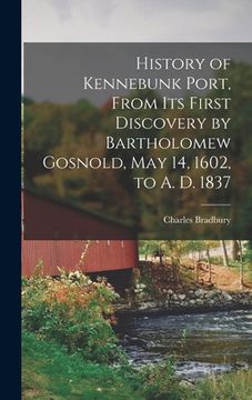 portada History of Kennebunk Port, From its First Discovery by Bartholomew Gosnold, May 14, 1602, to A. D. 1837