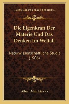 portada Die Eigenkraft Der Materie Und Das Denken Im Weltall: Naturwissenschaftliche Studie (1906) (en Alemán)