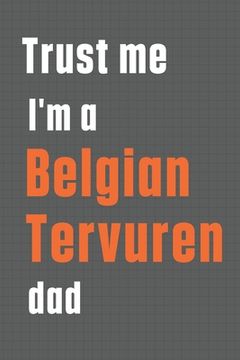 portada Trust me I'm a Belgian Tervuren dad: For Belgian Tervuren Dog Dad (en Inglés)