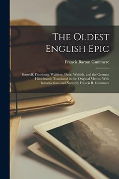 portada The Oldest English Epic: Beowulf, Finnsburg, Waldere, Deor, Widsith, and the German Hildebrand; Translated in the Original Metres, With Introductions and Notes by Francis b. Gummere (en Inglés)