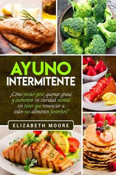 portada Ayuno Intermitente:  Cómo Perder Peso, Quemar Grasa y Aumentar su Claridad Mental sin Tener que Renunciar a Todos sus Alimentos Favoritos?