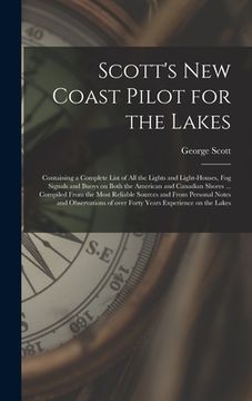 portada Scott's New Coast Pilot for the Lakes [microform]: Containing a Complete List of All the Lights and Light-houses, Fog Signals and Buoys on Both the Am (in English)