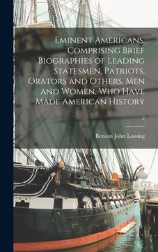 portada Eminent Americans, Comprising Brief Biographies of Leading Statesmen, Patriots, Orators and Others, Men and Women, Who Have Made American History; 2 (en Inglés)