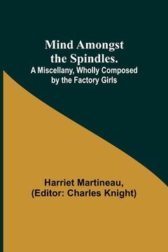 portada Mind Amongst the Spindles. A Miscellany, Wholly Composed by the Factory Girls (en Inglés)