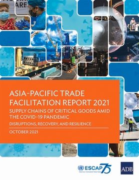 portada Asia-Pacific Trade Facilitation Report 2021: Supply Chains of Critical Goods Amid the COVID-19 Pandemic-Disruptions, Recovery, and Resilience (en Inglés)
