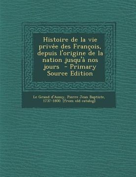 portada Histoire de La Vie Prive E Des Franc OIS, Depuis L'Origine de La Nation Jusqu'a Nos Jours (en Francés)