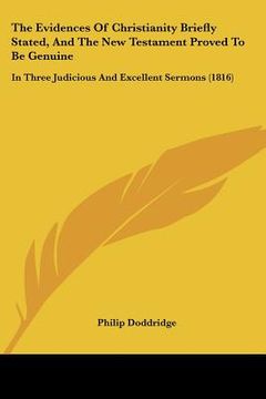 portada the evidences of christianity briefly stated, and the new testament proved to be genuine: in three judicious and excellent sermons (1816)