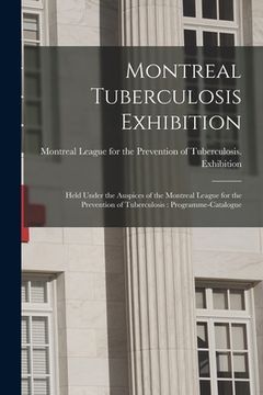 portada Montreal Tuberculosis Exhibition [microform]: Held Under the Auspices of the Montreal League for the Prevention of Tuberculosis: Programme-catalogue (en Inglés)