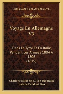 portada Voyage En Allemagne V3: Dans Le Tyrol Et En Italie, Pendant Les Armees 1804 A 1806 (1819) (en Francés)