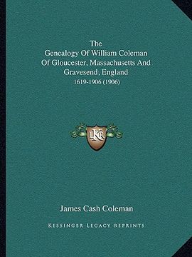 portada the genealogy of william coleman of gloucester, massachusetts and gravesend, england: 1619-1906 (1906) (in English)