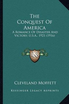 portada the conquest of america the conquest of america: a romance of disaster and victory; u.s.a., 1921 (1916) a romance of disaster and victory; u.s.a., 192 (en Inglés)