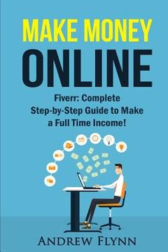 portada Make Money Online: Fiverr: Complete Step-by-Step Guide to Make a Full Time Income! (in English)