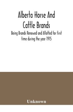 portada Alberta horse and cattle brands; Being Brands Renewed and Allotted for first time during the year 1915 (en Inglés)