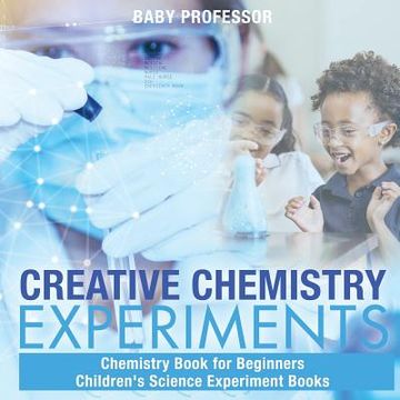portada Creative Chemistry Experiments - Chemistry Book for Beginners Children's Science Experiment Books (en Inglés)