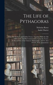 portada The Life of Pythagoras: With His Symbols and Golden Verses. Together With the Life of Hierocles, and His Commentaries Upon the Verses. Collect (en Inglés)