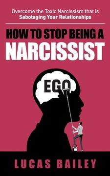 portada How to Stop Being a Narcissist: - Overcome the Toxic Narcissism that is Sabotaging Your Relationships - (in English)