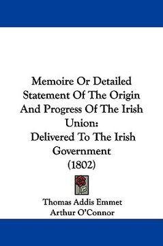 portada memoire or detailed statement of the origin and progress of the irish union: delivered to the irish government (1802) (en Inglés)